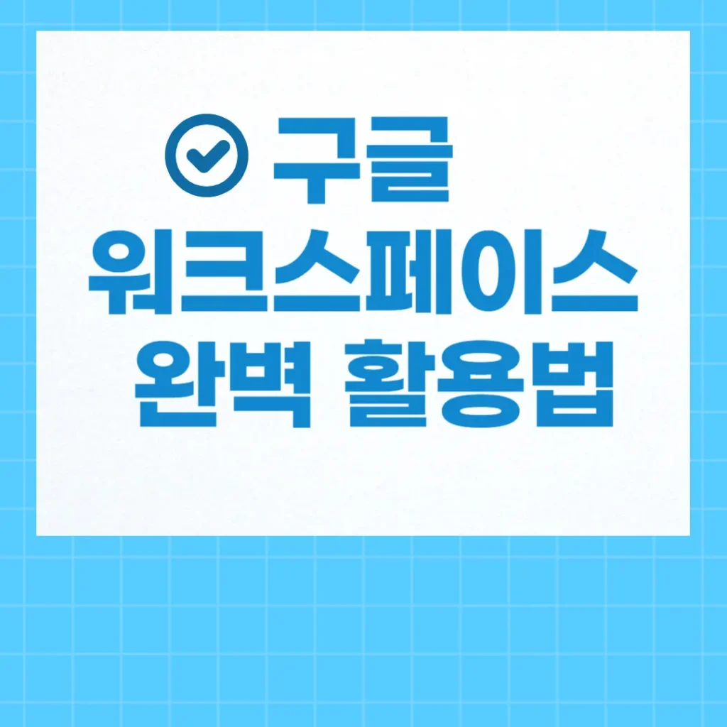구글 워크스페이스 협업 기능 완벽 활용법과 팁 2 구글 워크스페이스