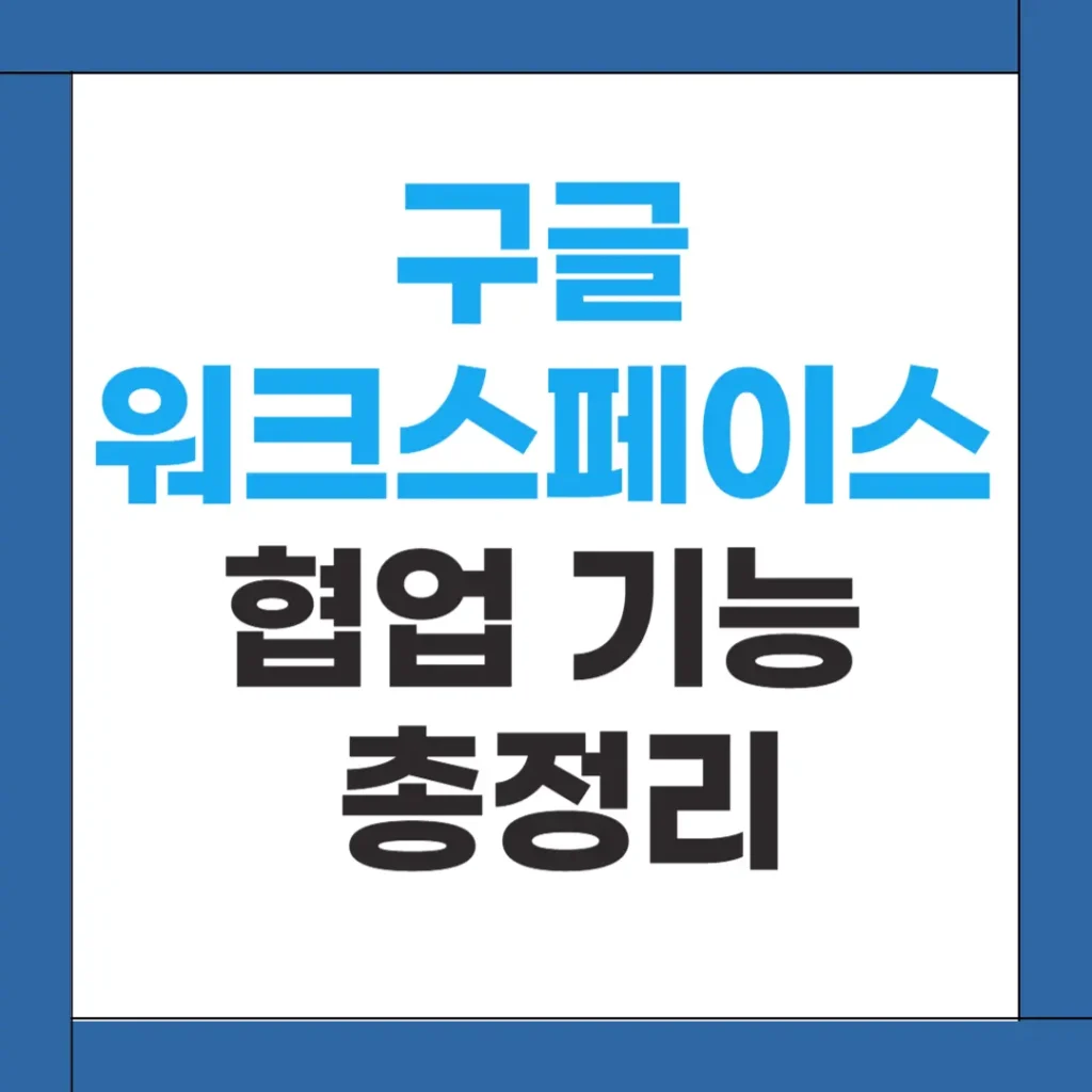 구글 워크스페이스 사용법 8가지: 협업 기능 활용 총정리 2 구글 워크스페이스 사용법
